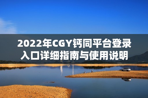 2022年CGY钙同平台登录入口详细指南与使用说明