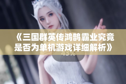 《三国群英传鸿鹄霸业究竟是否为单机游戏详细解析》