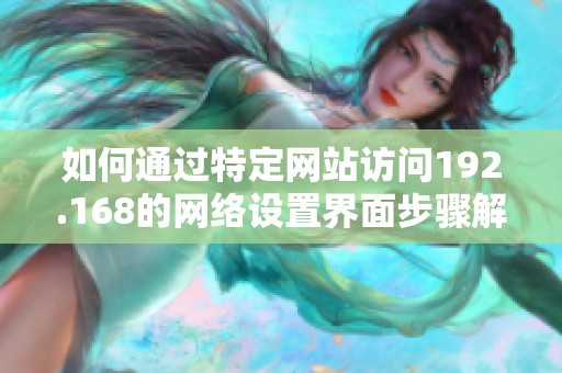 如何通过特定网站访问192.168的网络设置界面步骤解析