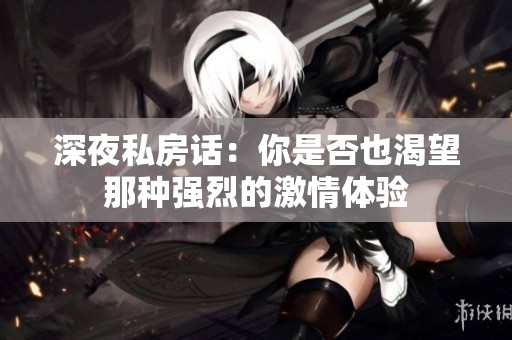 深夜私房话：你是否也渴望那种强烈的激情体验