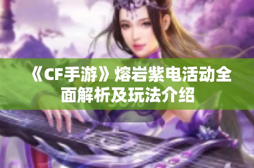 《CF手游》熔岩紫电活动全面解析及玩法介绍