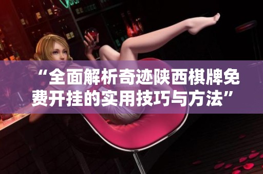 “全面解析奇迹陕西棋牌免费开挂的实用技巧与方法”