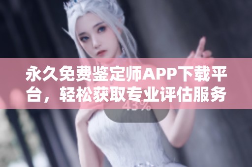 永久免费鉴定师APP下载平台，轻松获取专业评估服务