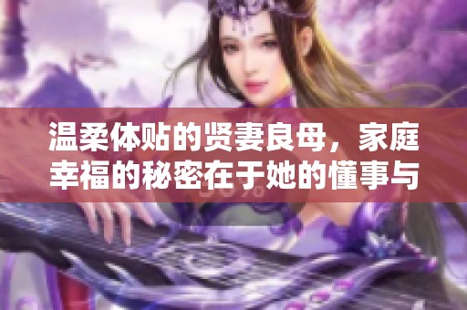 温柔体贴的贤妻良母，家庭幸福的秘密在于她的懂事与关怀