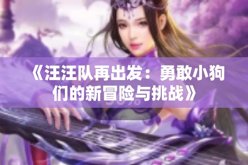 《汪汪队再出发：勇敢小狗们的新冒险与挑战》