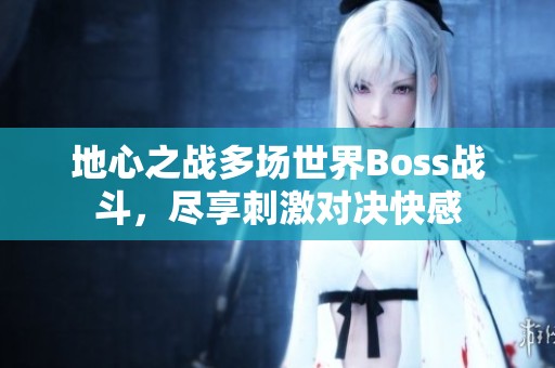 地心之战多场世界Boss战斗，尽享刺激对决快感