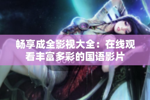 畅享成全影视大全：在线观看丰富多彩的国语影片