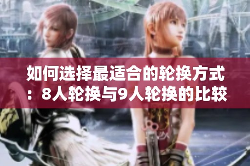 如何选择最适合的轮换方式：8人轮换与9人轮换的比较与分析