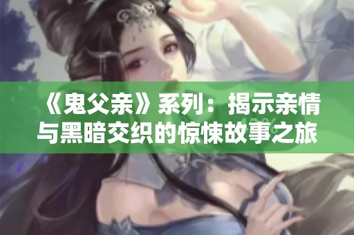 《鬼父亲》系列：揭示亲情与黑暗交织的惊悚故事之旅