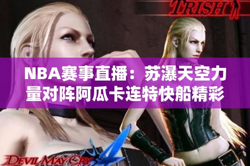 NBA赛事直播：苏瀑天空力量对阵阿瓜卡连特快船精彩瞬间回顾