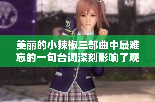 美丽的小辣椒三部曲中最难忘的一句台词深刻影响了观众