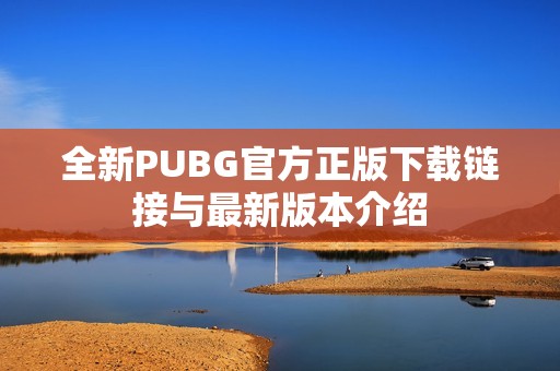 全新PUBG官方正版下载链接与最新版本介绍