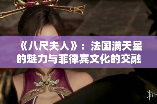 《八尺夫人》：法国满天星的魅力与菲律宾文化的交融探秘