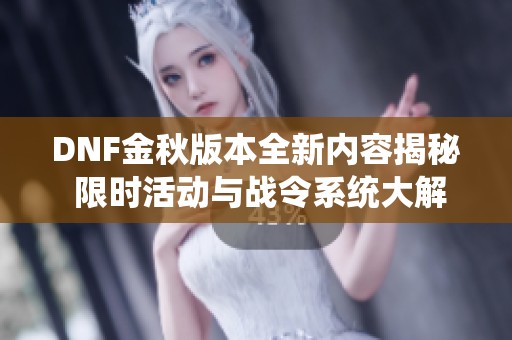 DNF金秋版本全新内容揭秘 限时活动与战令系统大解析