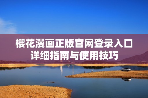 樱花漫画正版官网登录入口详细指南与使用技巧