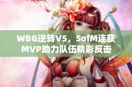 WBG逆转V5，SofM连获MVP助力队伍精彩反击
