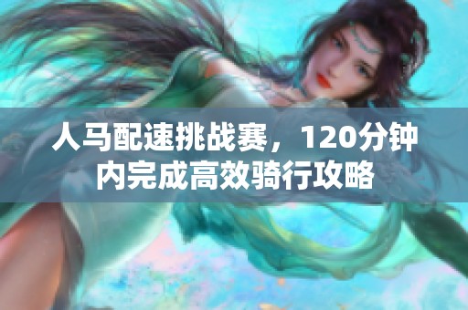人马配速挑战赛，120分钟内完成高效骑行攻略