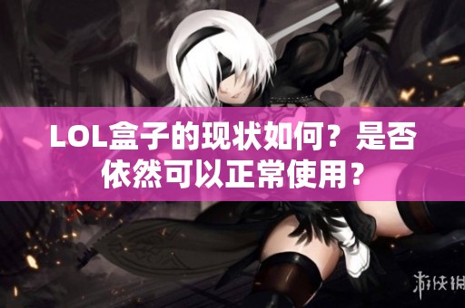 LOL盒子的现状如何？是否依然可以正常使用？