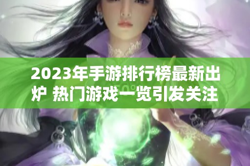2023年手游排行榜最新出炉 热门游戏一览引发关注