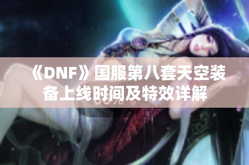 《DNF》国服第八套天空装备上线时间及特效详解
