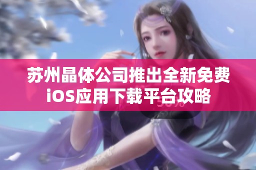 苏州晶体公司推出全新免费iOS应用下载平台攻略