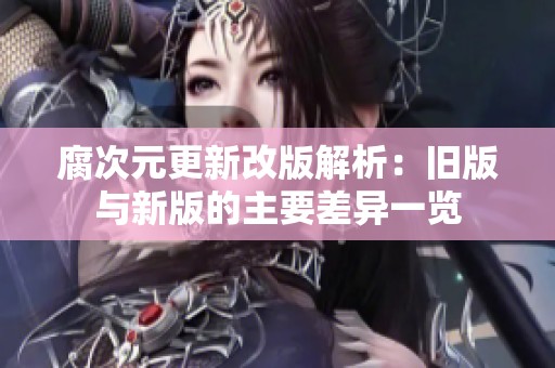 腐次元更新改版解析：旧版与新版的主要差异一览