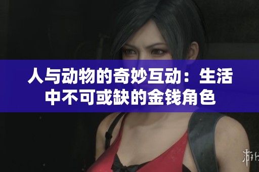人与动物的奇妙互动：生活中不可或缺的金钱角色