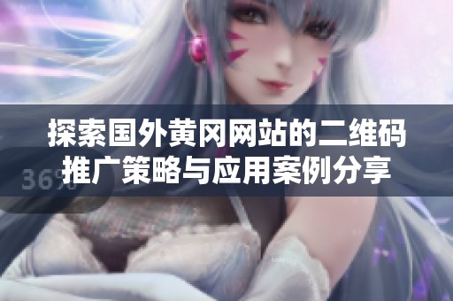 探索国外黄冈网站的二维码推广策略与应用案例分享