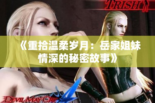 《重拾温柔岁月：岳家姐妹情深的秘密故事》