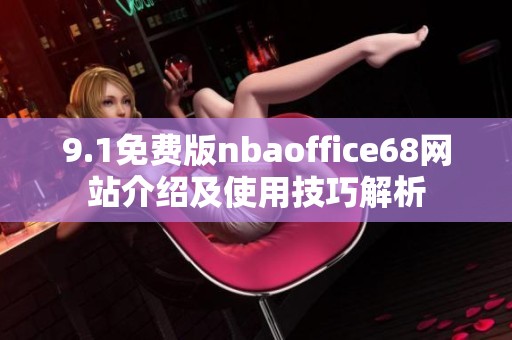 9.1免费版nbaoffice68网站介绍及使用技巧解析