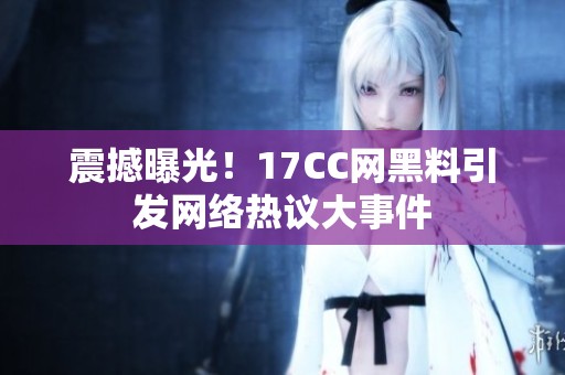 震撼曝光！17CC网黑料引发网络热议大事件