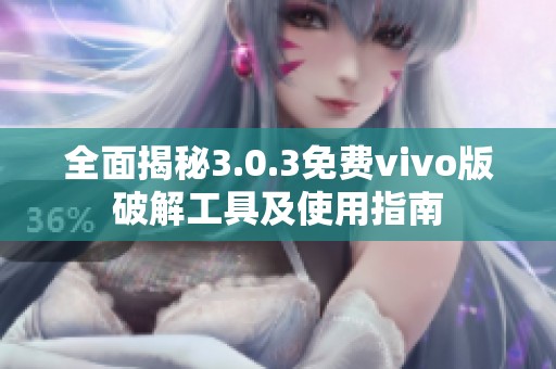 全面揭秘3.0.3免费vivo版破解工具及使用指南