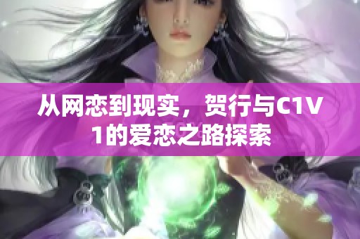 从网恋到现实，贺行与C1V1的爱恋之路探索