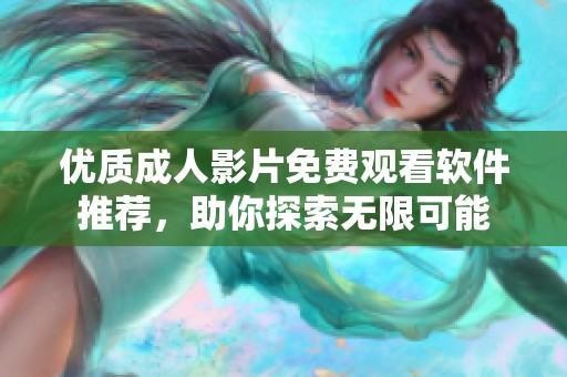 优质成人影片免费观看软件推荐，助你探索无限可能