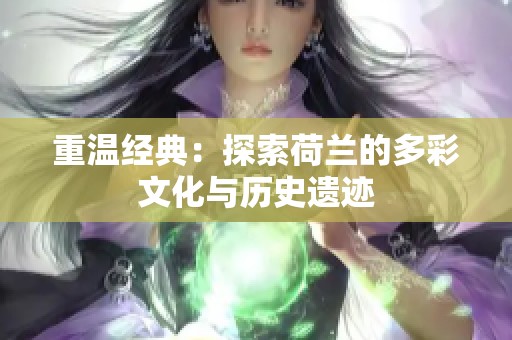 重温经典：探索荷兰的多彩文化与历史遗迹