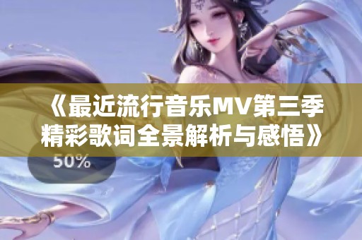 《最近流行音乐MV第三季精彩歌词全景解析与感悟》