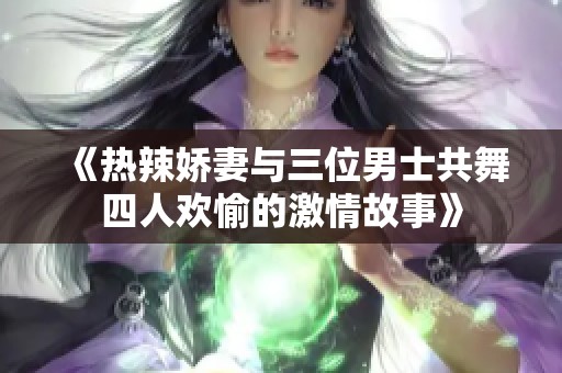 《热辣娇妻与三位男士共舞四人欢愉的激情故事》