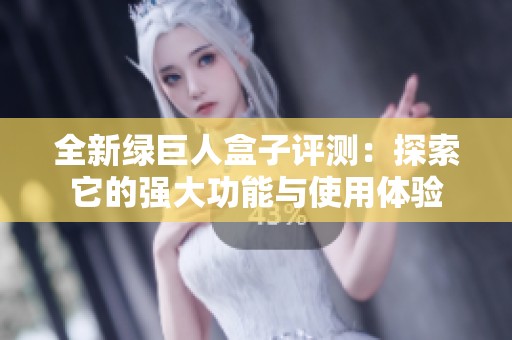 全新绿巨人盒子评测：探索它的强大功能与使用体验