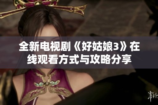 全新电视剧《好姑娘3》在线观看方式与攻略分享