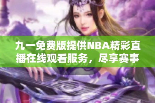 九一免费版提供NBA精彩直播在线观看服务，尽享赛事乐趣