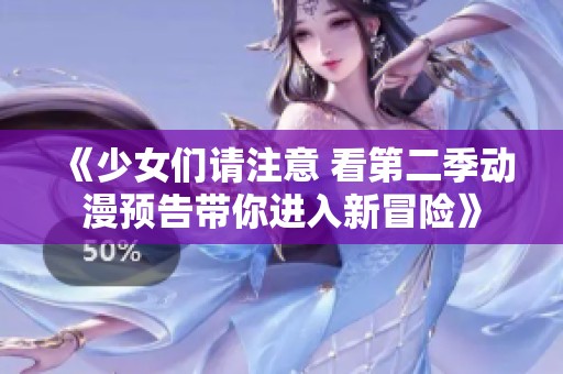 《少女们请注意 看第二季动漫预告带你进入新冒险》