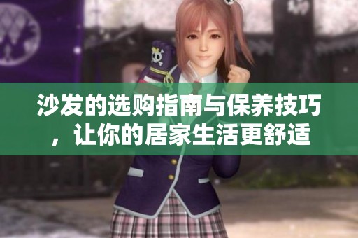 沙发的选购指南与保养技巧，让你的居家生活更舒适