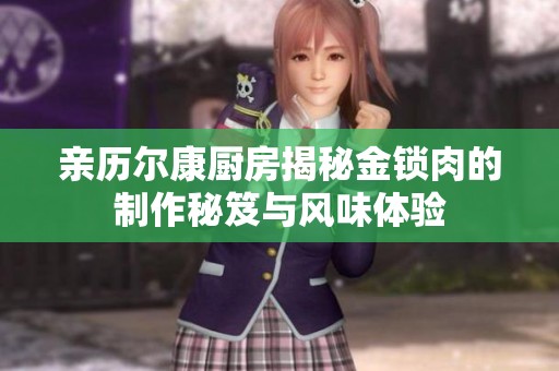 亲历尔康厨房揭秘金锁肉的制作秘笈与风味体验