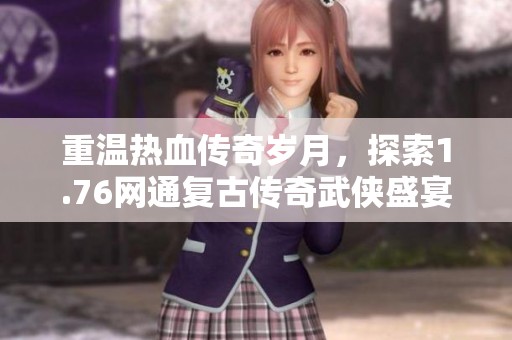 重温热血传奇岁月，探索1.76网通复古传奇武侠盛宴
