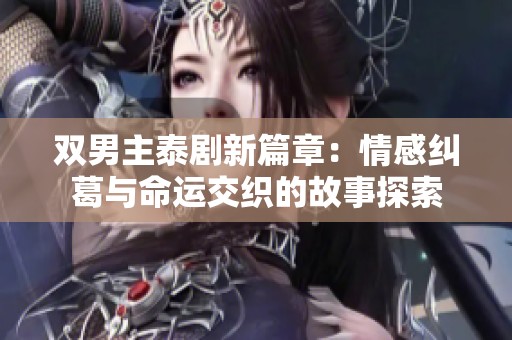 双男主泰剧新篇章：情感纠葛与命运交织的故事探索