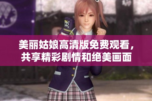 美丽姑娘高清版免费观看，共享精彩剧情和绝美画面