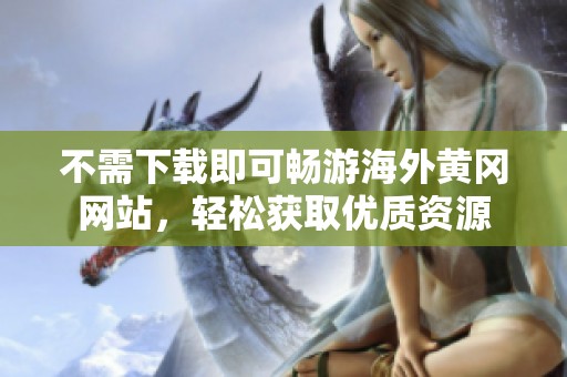 不需下载即可畅游海外黄冈网站，轻松获取优质资源