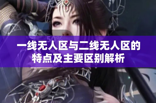 一线无人区与二线无人区的特点及主要区别解析