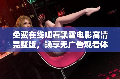 免费在线观看飘雪电影高清完整版，畅享无广告观看体验