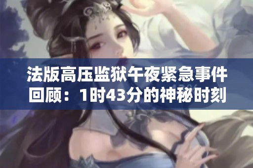 法版高压监狱午夜紧急事件回顾：1时43分的神秘时刻